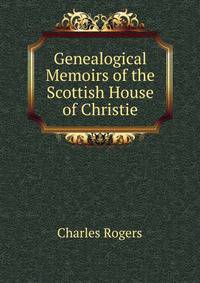 Genealogical Memoirs of the Scottish House of Christie