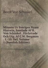 Minnen Ur Sveriges Nyare Historia, Samlade Af B. Von Schinkel . Forfattade Och Utg. Af C.W. Bergman . 1.-10. Del, Volume 1 (Swedish Edition)