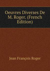 Oeuvres Diverses De M. Roger. (French Edition)