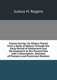 Colusa County: Its History Traced from a State of Nature Through the Early Period of Settlement and Development to the Present Day with a Description . Sketches of Pioneers and Prominent Residen