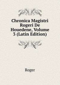 Chronica Magistri Rogeri De Houedene, Volume 3 (Latin Edition)