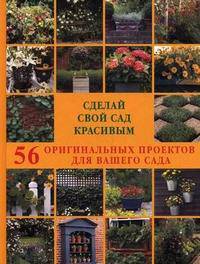 Сделай свой сад красивым. 56 оригинальных проектов для вашего сада