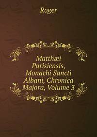 Matth?i Parisiensis, Monachi Sancti Albani, Chronica Majora, Volume 3