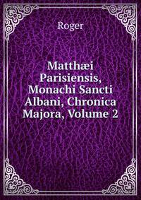 Matth?i Parisiensis, Monachi Sancti Albani, Chronica Majora, Volume 2