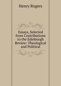 Essays, Selected from Contributions to the Edinburgh Review: Theological and Political