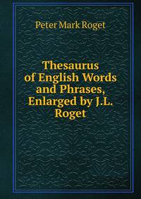 Thesaurus of English Words and Phrases, Enlarged by J.L. Roget