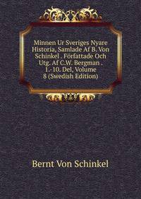 Minnen Ur Sveriges Nyare Historia, Samlade Af B. Von Schinkel . Forfattade Och Utg. Af C.W. Bergman . 1.-10. Del, Volume 8 (Swedish Edition)