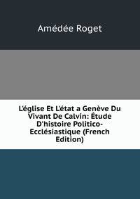 L'?glise Et L'?tat a Gen?ve Du Vivant De Calvin: ?tude D'histoire Politico-Eccl?siastique (French Edition)