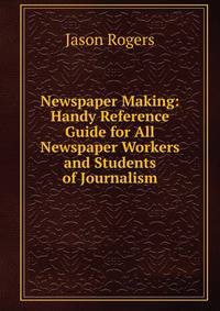Newspaper Making: Handy Reference Guide for All Newspaper Workers and Students of Journalism