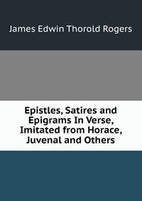 Epistles, Satires and Epigrams In Verse, Imitated from Horace, Juvenal and Others.