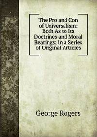 The Pro and Con of Universalism: Both As to Its Doctrines and Moral Bearings; in a Series of Original Articles