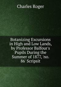 Botanizing Excursions in High and Low Lands, by Professor Balfour's Pupils During the Summer of 1877, 'no. 86' Scripsit