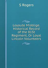 Loyaute M'oblige. Historical Record of the 81St Regiment, Or Loyal Lincoln Volunteers