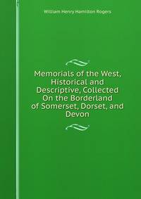 Memorials of the West, Historical and Descriptive, Collected On the Borderland of Somerset, Dorset, and Devon