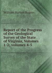 Report of the Progress of the Geological Survey of the State of Virginia, Volumes 1-2; volumes 4-5