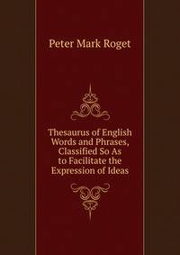 Thesaurus of English Words and Phrases, Classified So As to Facilitate the Expression of Ideas