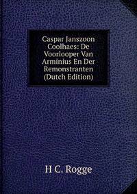 Caspar Janszoon Coolhaes: De Voorlooper Van Arminius En Der Remonstranten (Dutch Edition)