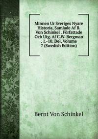 Minnen Ur Sveriges Nyare Historia, Samlade Af B. Von Schinkel . Forfattade Och Utg. Af C.W. Bergman . 1.-10. Del, Volume 7 (Swedish Edition)