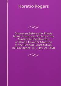 Discourse Before the Rhode Island Historical Society at Its Centennial Celebration of Rhode Island'S Adoption of the Federal Constitution, in Providence, R.I., May 29, 1890