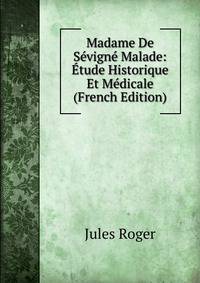 Madame De Sevigne Malade: Etude Historique Et Medicale (French Edition)