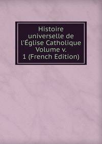 Histoire universelle de l'?glise Catholique Volume v. 1 (French Edition)