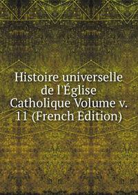 Histoire universelle de l'?glise Catholique Volume v. 11 (French Edition)