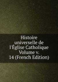 Histoire universelle de l'?glise Catholique Volume v. 14 (French Edition)
