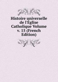 Histoire universelle de l'?glise Catholique Volume v. 15 (French Edition)