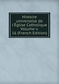 Histoire universelle de l'?glise Catholique Volume v. 16 (French Edition)