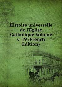Histoire universelle de l'?glise Catholique Volume v. 19 (French Edition)