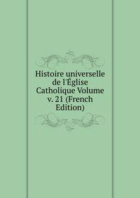 Histoire universelle de l'?glise Catholique Volume v. 21 (French Edition)