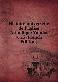 Histoire universelle de l'?glise Catholique Volume v. 25 (French Edition)