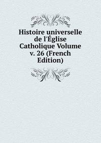 Histoire universelle de l'?glise Catholique Volume v. 26 (French Edition)