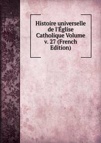 Histoire universelle de l'?glise Catholique Volume v. 27 (French Edition)