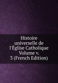 Histoire universelle de l'?glise Catholique Volume v. 3 (French Edition)
