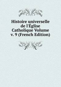 Histoire universelle de l'?glise Catholique Volume v. 9 (French Edition)