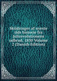 Skildringer af nyeste tids historie fra Julirevolutionens udbrud, 1830 Volume 2 (Danish Edition)