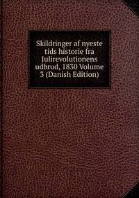 Skildringer af nyeste tids historie fra Julirevolutionens udbrud, 1830 Volume 3 (Danish Edition)