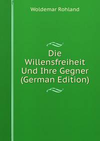 Die Willensfreiheit Und Ihre Gegner (German Edition)