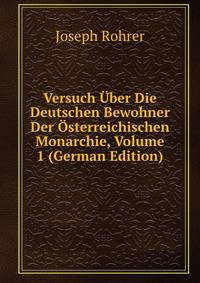 Versuch Uber Die Deutschen Bewohner Der Osterreichischen Monarchie, Volume 1 (German Edition)