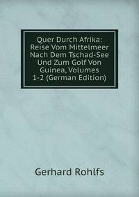 Quer Durch Afrika: Reise Vom Mittelmeer Nach Dem Tschad-See Und Zum Golf Von Guinea, Volumes 1-2 (German Edition)