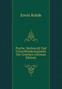 Psyche: Seelencult Und Unsterblichkeitsglaube Der Griechen (German Edition)