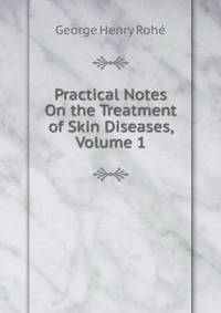 Practical Notes On the Treatment of Skin Diseases, Volume 1