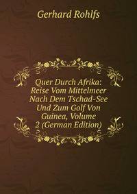 Quer Durch Afrika: Reise Vom Mittelmeer Nach Dem Tschad-See Und Zum Golf Von Guinea, Volume 2 (German Edition)