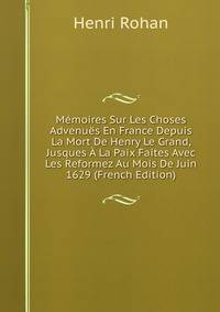 Memoires Sur Les Choses Advenues En France Depuis La Mort De Henry Le Grand, Jusques A La Paix Faites Avec Les Reformez Au Mois De Juin 1629 (French Edition)