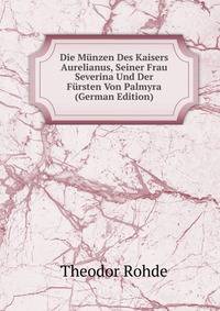 Die Munzen Des Kaisers Aurelianus, Seiner Frau Severina Und Der Fursten Von Palmyra (German Edition)