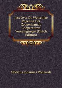 Iets Over De Wettelijke Regeling Der Zoogenaamde Cooperatieve Vereenigingen (Dutch Edition)