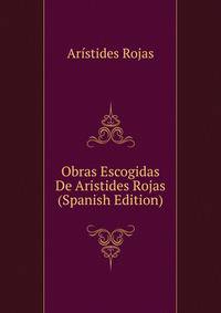 Obras Escogidas De Aristides Rojas (Spanish Edition)