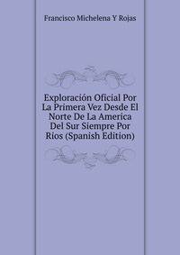 Exploracion Oficial Por La Primera Vez Desde El Norte De La America Del Sur Siempre Por Rios (Spanish Edition)