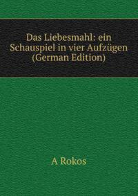 Das Liebesmahl: ein Schauspiel in vier Aufzugen (German Edition)